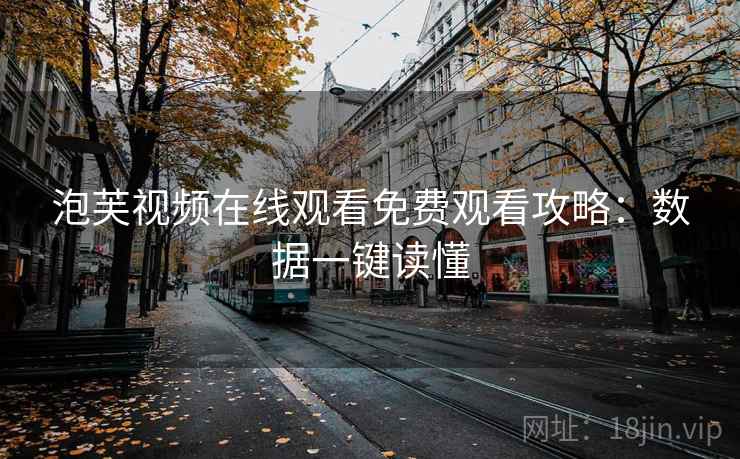 泡芙视频在线观看免费观看攻略：数据一键读懂