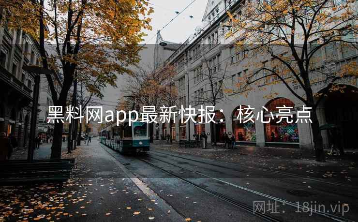 黑料网app最新快报：核心亮点