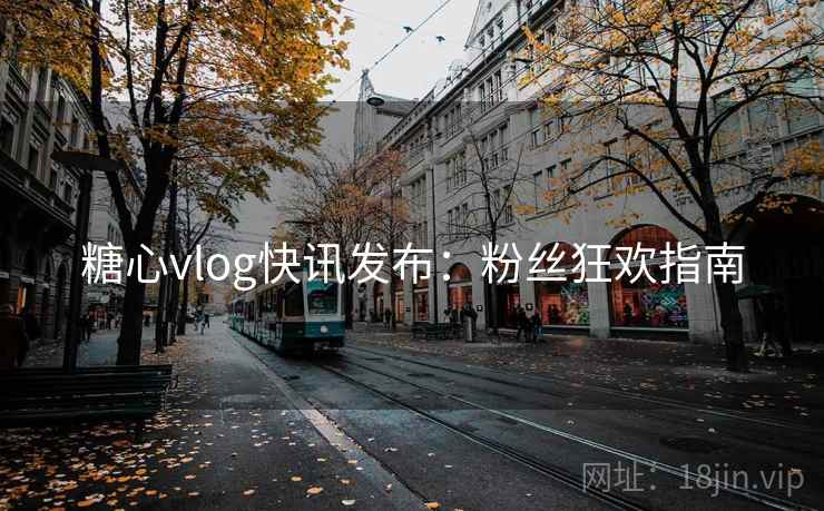 糖心vlog快讯发布:粉丝狂欢指南 糖心vlog快讯发布:粉丝狂欢指南