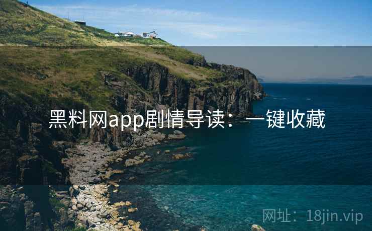 黑料网app剧情导读：一键收藏