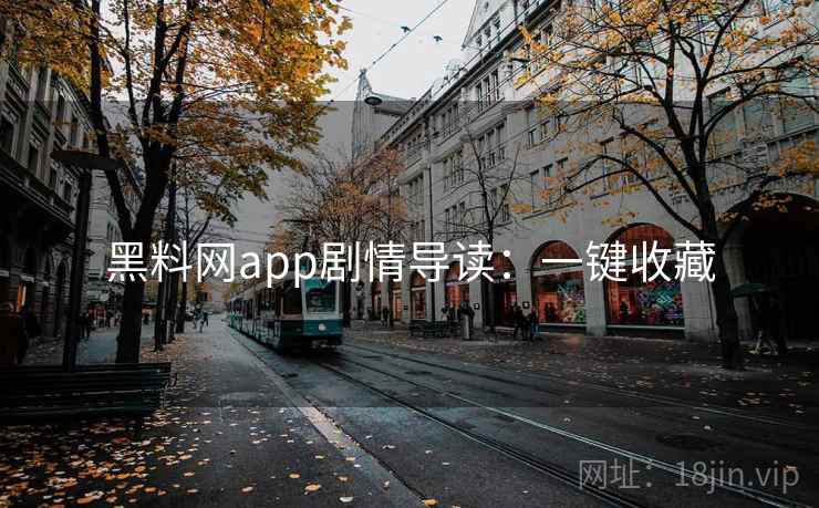 黑料网app剧情导读:一键收藏 黑料网app剧情导读:一键收藏