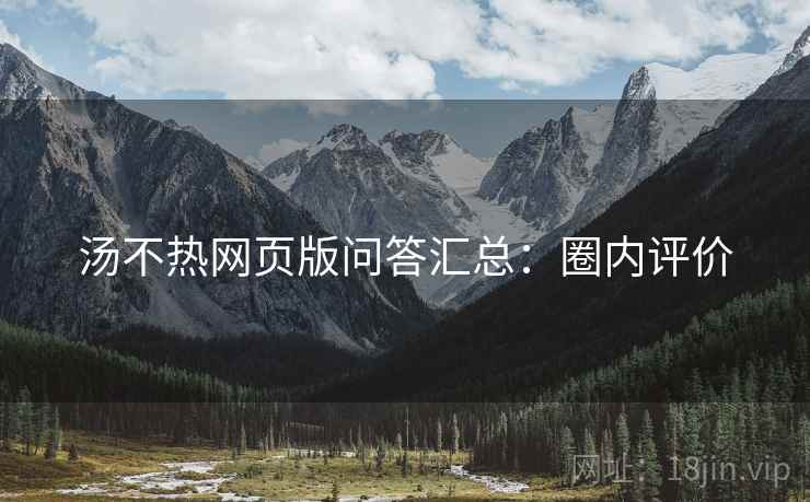 汤不热网页版问答汇总：圈内评价