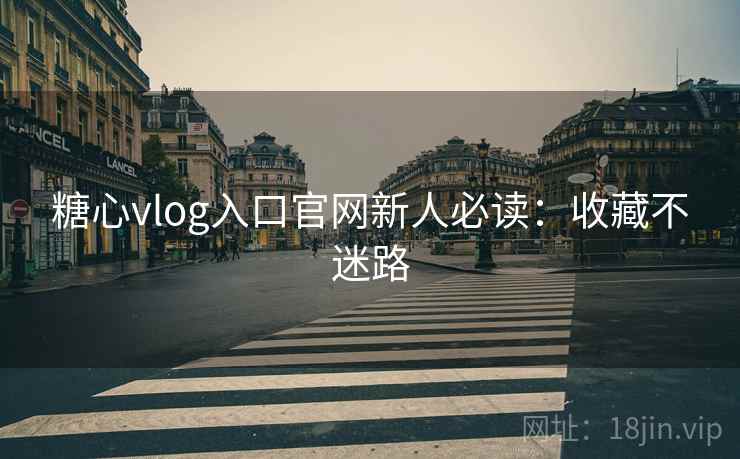 糖心vlog入口官网新人必读:收藏不迷路 糖心vlog入口官网新人必读:收藏不迷路