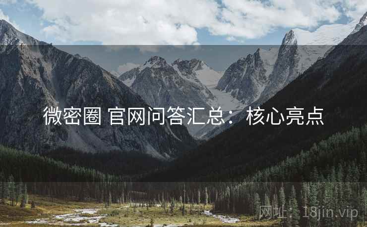 微密圈 官网问答汇总：核心亮点