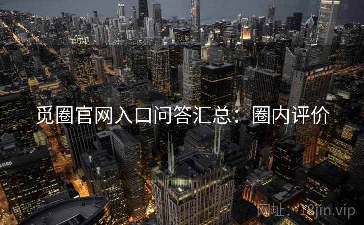 觅圈官网入口问答汇总：圈内评价