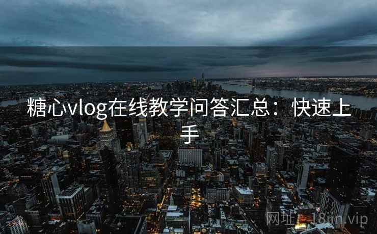 糖心vlog在线教学问答汇总：快速上手