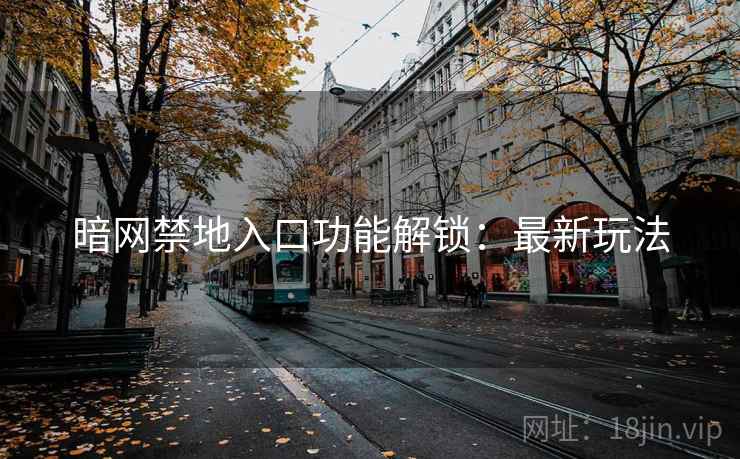 暗网禁地入口功能解锁：最新玩法