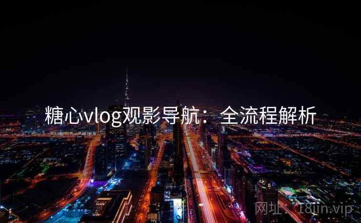 糖心vlog观影导航:全流程解析 糖心vlog观影导航:全流程解析