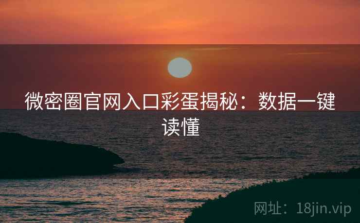 微密圈官网入口彩蛋揭秘：数据一键读懂