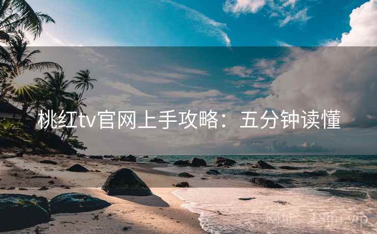 桃红tv官网上手攻略：五分钟读懂